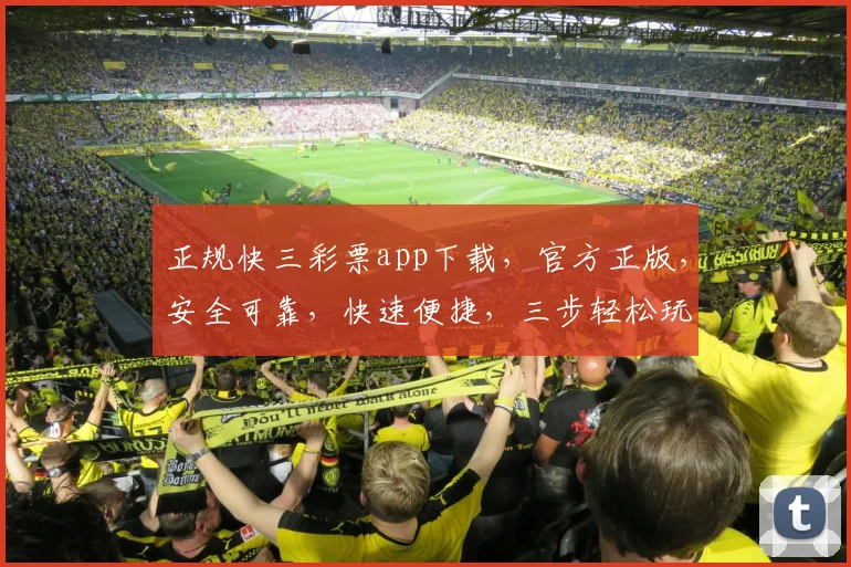 正规快三彩票app下载，官方正版，安全可靠，快速便捷，三步轻松玩转，不容错过