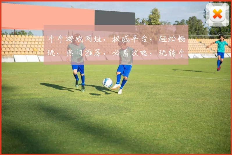 牛牛游戏网址，权威平台，轻松畅玩，热门推荐，必看攻略，玩转牛牛