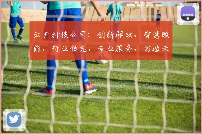 云开科技公司：创新驱动，智慧赋能，行业领先，专业服务，打造未来科技新生态