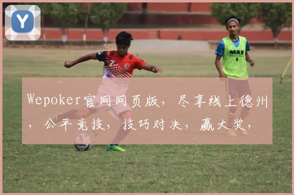 Wepoker官网网页版，尽享线上德州，公平竞技，技巧对决，赢大奖，必看攻略