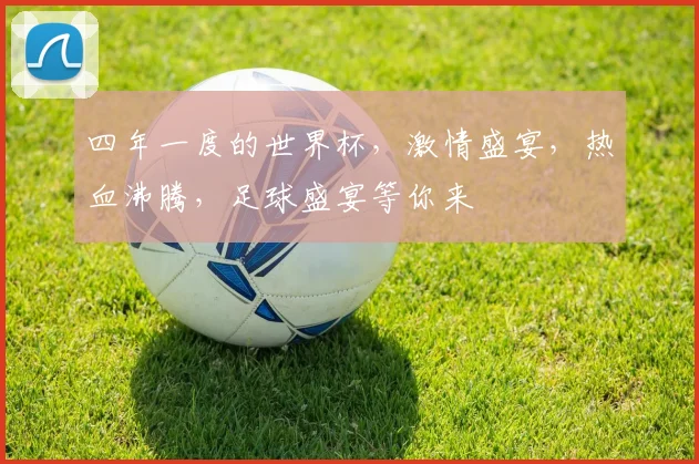 四年一度的世界杯，激情盛宴，热血沸腾，足球盛宴等你来