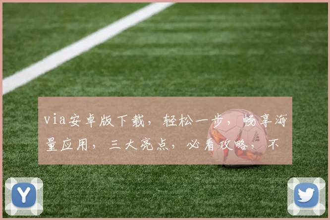 via安卓版下载，轻松一步，畅享海量应用，三大亮点，必看攻略，不容错过