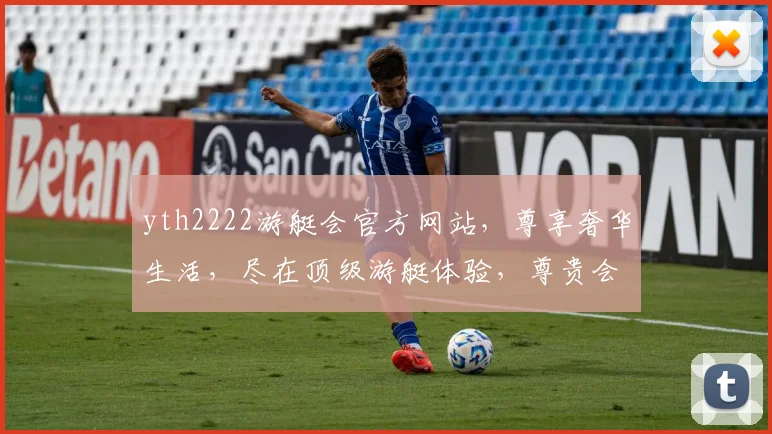 yth2222游艇会官方网站，尊享奢华生活，尽在顶级游艇体验，尊贵会员必看，三大亮点不容错过