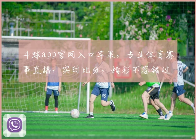 斗球app官网入口苹果，专业体育赛事直播，实时比分，精彩不容错过，快来体验
