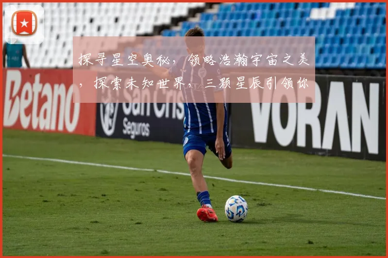 探寻星空奥秘，领略浩瀚宇宙之美，探索未知世界，三颗星辰引领你踏上探索之旅。