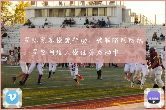 星际黑客侵袭行动，破解暗网防线，星空网络入侵任务启动中