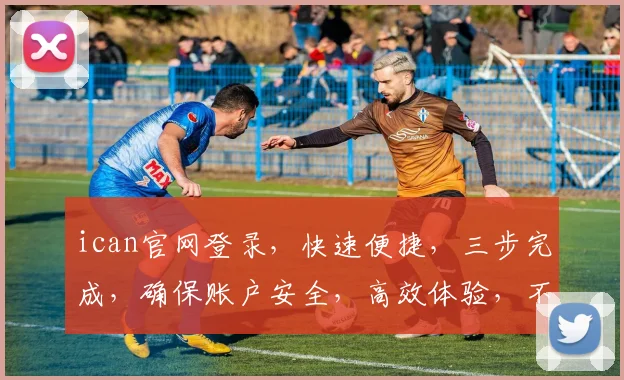 ican官网登录，快速便捷，三步完成，确保账户安全，高效体验，不容错过