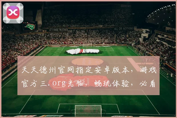 天天德州官网指定安卓版本，游戏官方三.org光临，畅玩体验，必看攻略，轻松升级