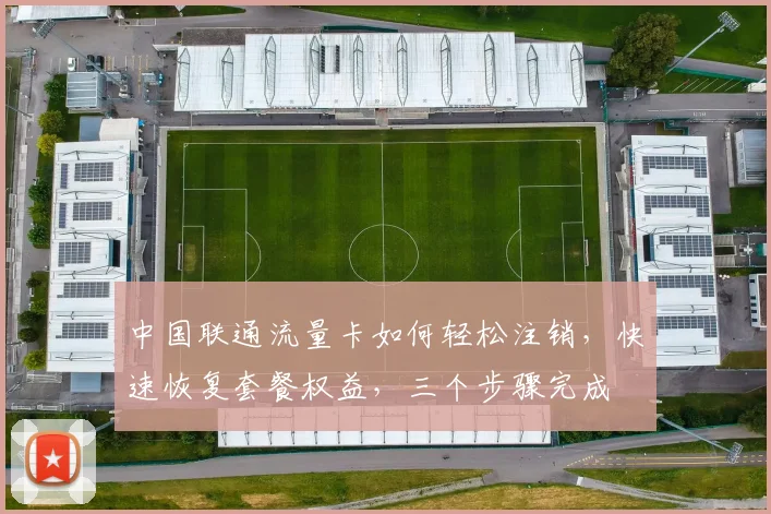 中国联通流量卡如何轻松注销，快速恢复套餐权益，三个步骤完成