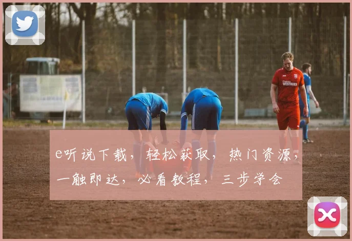 e听说下载，轻松获取，热门资源，一触即达，必看教程，三步学会