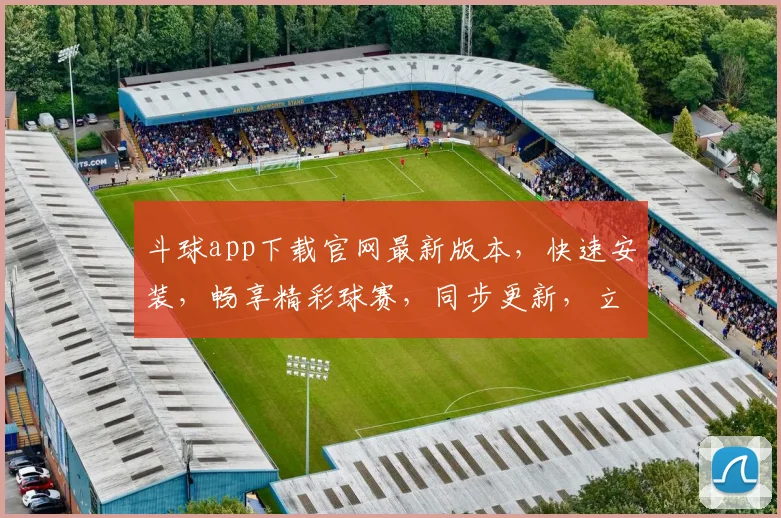 斗球app下载官网最新版本，快速安装，畅享精彩球赛，同步更新，立即体验
